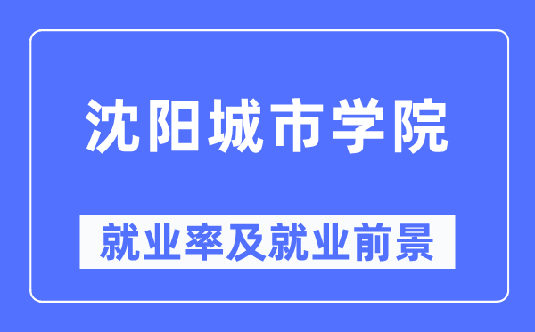 沈阳城市学院就业率及就业前景怎么样,好就业吗？