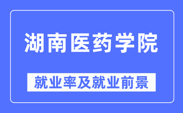 湖南医药学院就业率及就业前景怎么样,好就业吗？