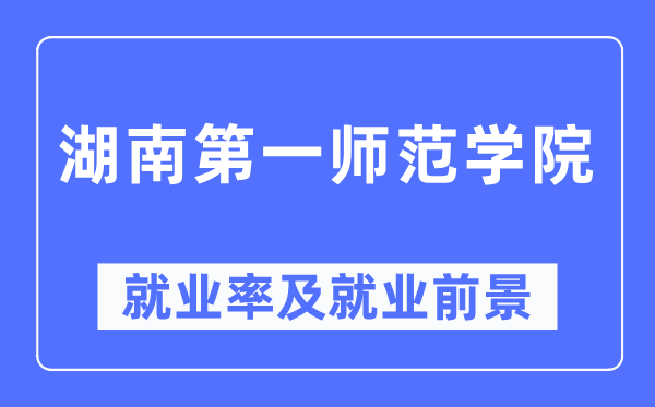 湖南第一师范学院就业率及就业前景怎么样,好就业吗？