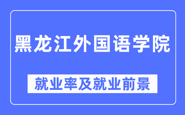 黑龙江外国语学院就业率及就业前景怎么样,好就业吗？