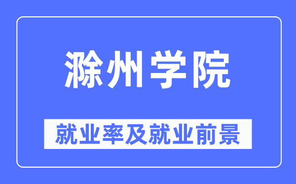 滁州学院就业率及就业前景怎么样,好就业吗？