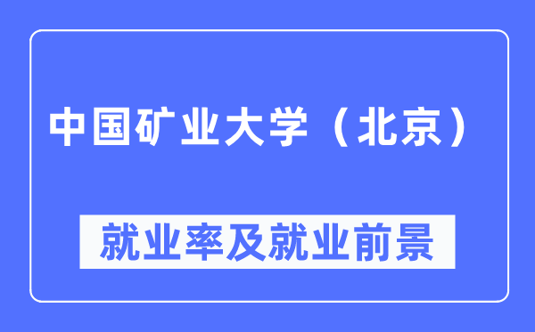 中国矿业大学（北京）就业率及就业前景怎么样,好就业吗？