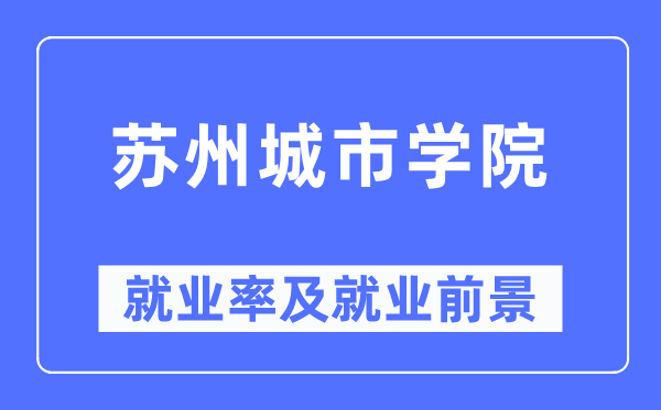 苏州城市学院就业率及就业前景怎么样,好就业吗？