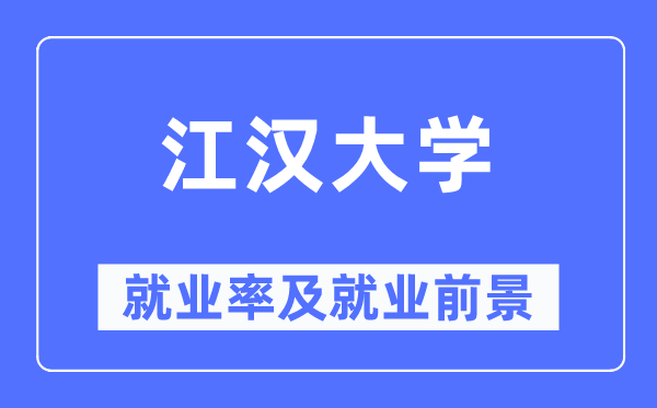 江汉大学就业率及就业前景怎么样,好就业吗？