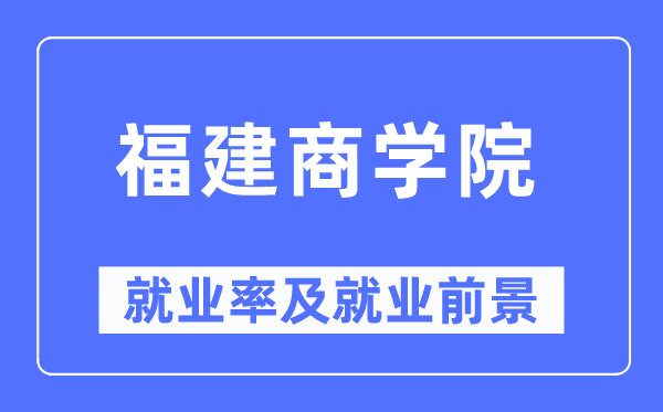 福建商学院就业率及就业前景怎么样,好就业吗？