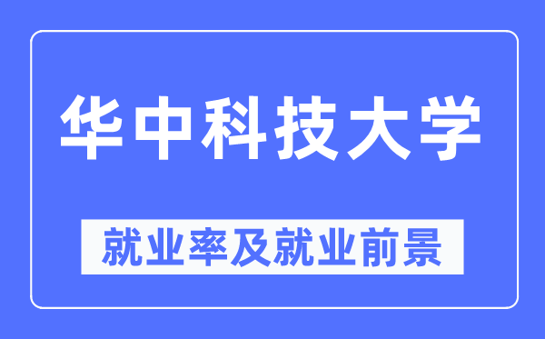 华中科技大学就业率及就业前景怎么样,好就业吗？