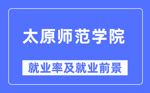 太原师范学院就业率及就业前景怎么样,好就业吗？