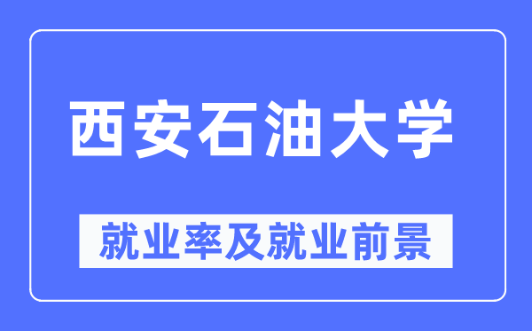 西安石油大学就业率及就业前景怎么样,好就业吗？