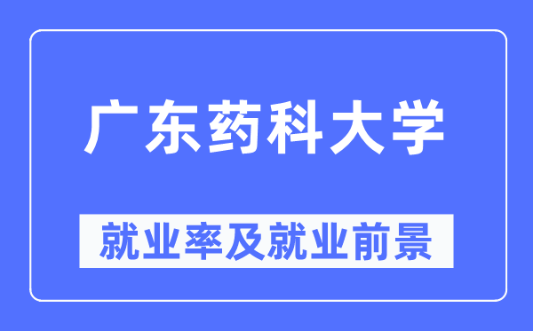 广东药科大学就业率及就业前景怎么样,好就业吗？