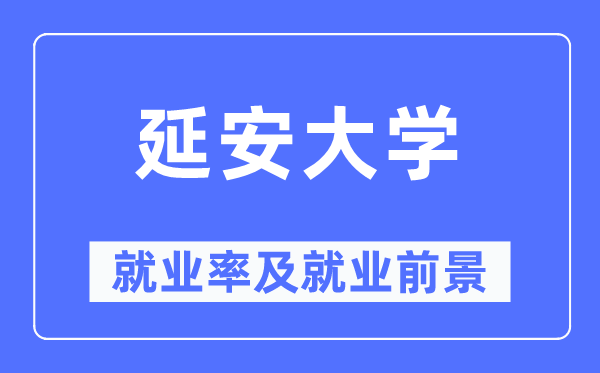 延安大学就业率及就业前景怎么样,好就业吗？