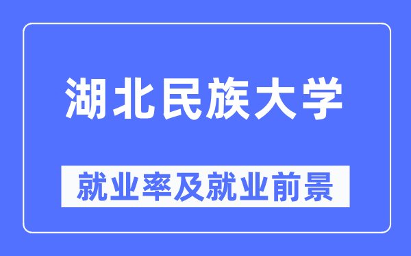 湖北民族大学就业率及就业前景怎么样,好就业吗？