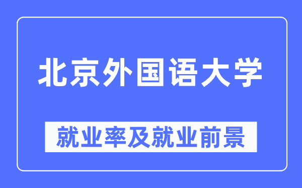 北京外国语大学就业率及就业前景怎么样,好就业吗？