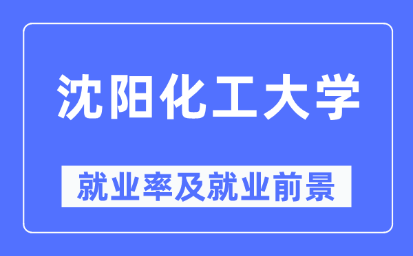 沈阳化工大学就业率及就业前景怎么样,好就业吗？