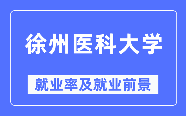 徐州医科大学就业率及就业前景怎么样,好就业吗？