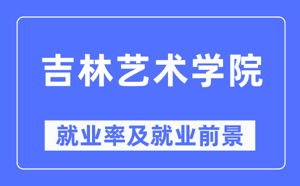 吉林艺术学院就业率及就业前景怎么样,好就业吗？