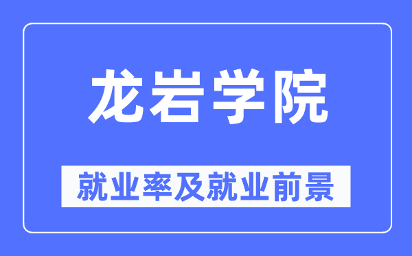 龙岩学院就业率及就业前景怎么样,好就业吗？