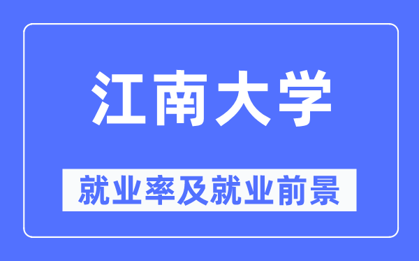 江南大学就业率及就业前景怎么样,好就业吗？