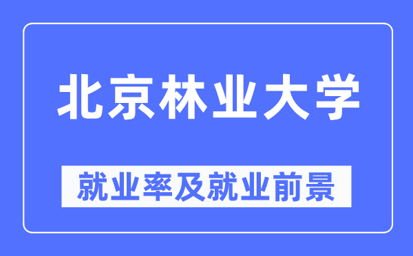 北京林业大学就业率及就业前景怎么样,好就业吗？