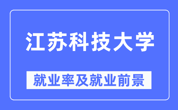 江苏科技大学就业率及就业前景怎么样,好就业吗？