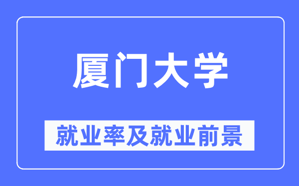 厦门大学就业率及就业前景怎么样,好就业吗？