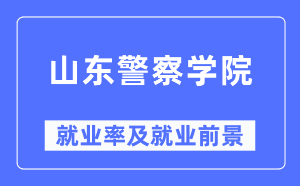 山东警察学院就业率及就业前景怎么样,好就业吗？