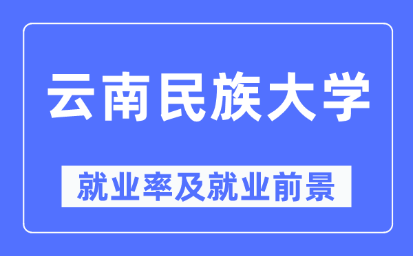 云南民族大学就业率及就业前景怎么样,好就业吗？