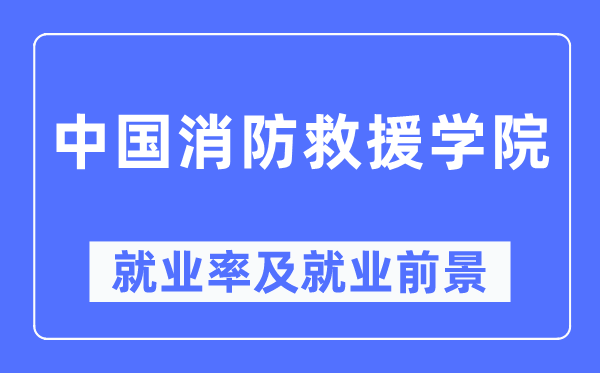 中国消防救援学院就业率及就业前景怎么样,好就业吗？