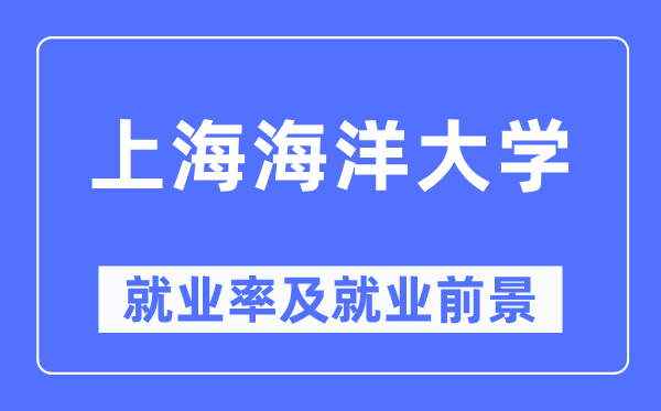 上海海洋大学就业率及就业前景怎么样,好就业吗？