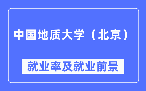 中国地质大学（北京）就业率及就业前景怎么样,好就业吗？