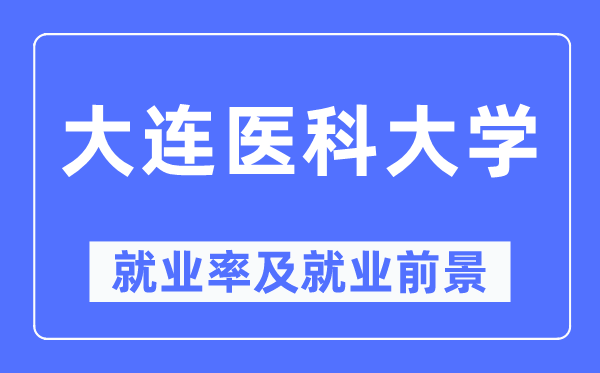 大连医科大学就业率及就业前景怎么样,好就业吗？