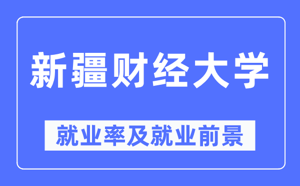 新疆财经大学就业率及就业前景怎么样,好就业吗？