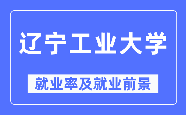 辽宁工业大学就业率及就业前景怎么样,好就业吗？