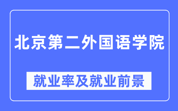 北京第二外国语学院就业率及就业前景怎么样,好就业吗？