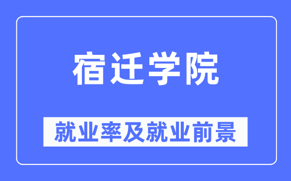 宿迁学院就业率及就业前景怎么样,好就业吗？