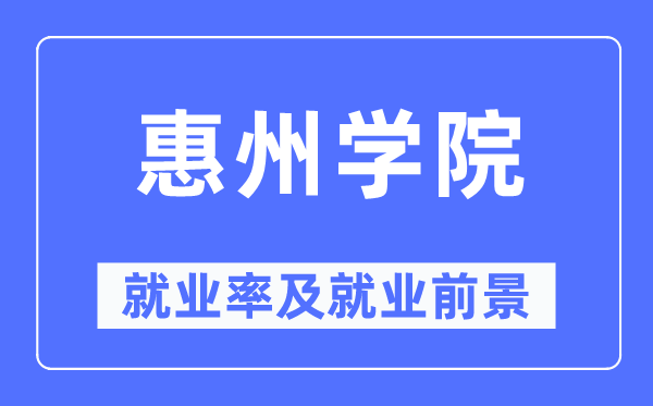 惠州学院就业率及就业前景怎么样,好就业吗？