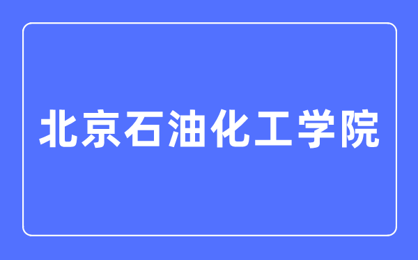 北京石油化工学院是几本一本还是二本,北京石油化工学院怎么样？