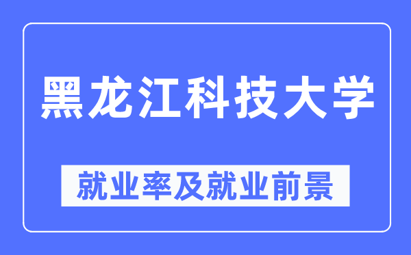 黑龙江科技大学就业率及就业前景怎么样,好就业吗？