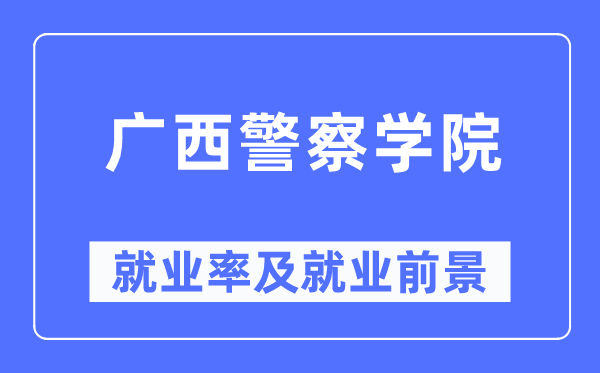 广西警察学院就业率及就业前景怎么样,好就业吗？