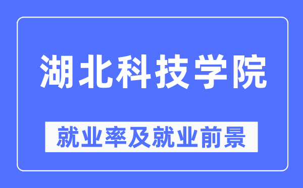 湖北科技学院就业率及就业前景怎么样,好就业吗？