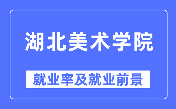 湖北美术学院就业率及就业前景怎么样,好就业吗？