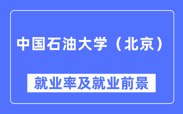 中国石油大学（北京）就业率及就业前景怎么样,好就业吗？