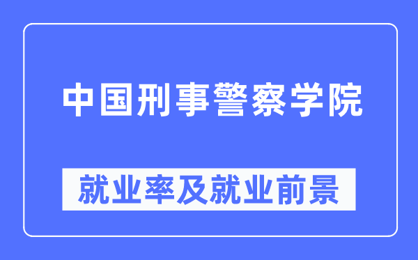 中国刑事警察学院就业率及就业前景怎么样,好就业吗？