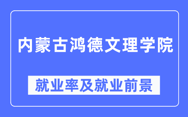 内蒙古鸿德文理学院就业率及就业前景怎么样,好就业吗？