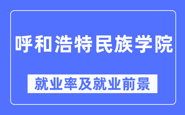 呼和浩特民族学院就业率及就业前景怎么样,好就业吗？