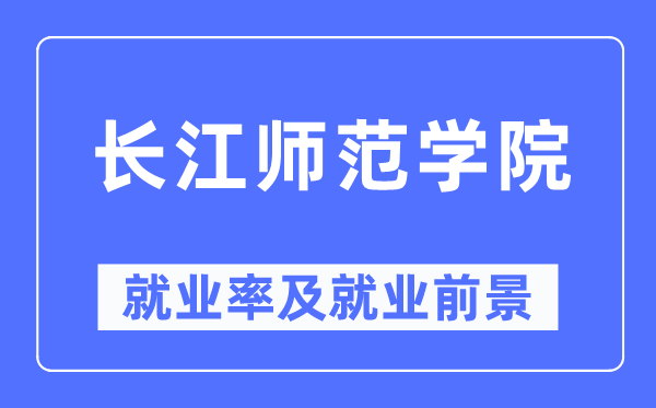 长江师范学院就业率及就业前景怎么样,好就业吗？