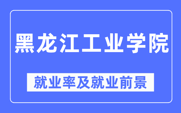 黑龙江工业学院就业率及就业前景怎么样,好就业吗？