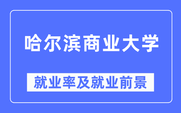 哈尔滨商业大学就业率及就业前景怎么样,好就业吗？