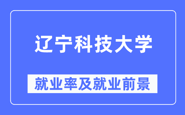 辽宁科技大学就业率及就业前景怎么样,好就业吗？