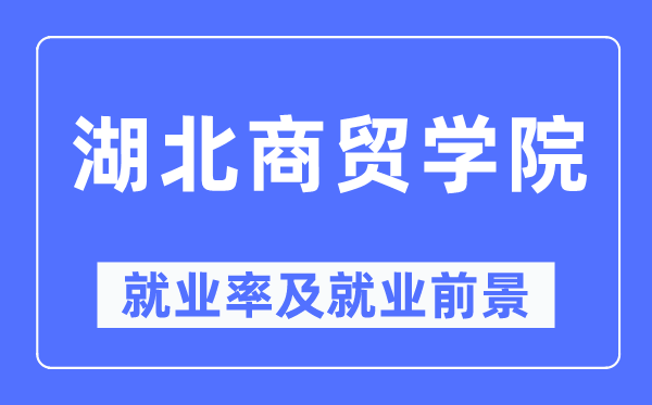 湖北商贸学院就业率及就业前景怎么样,好就业吗？