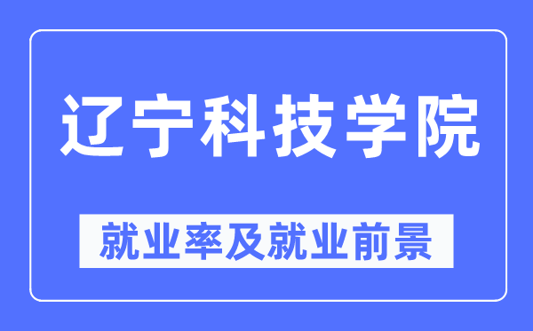 辽宁科技学院就业率及就业前景怎么样,好就业吗？